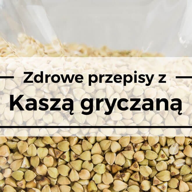 zdrowe przepisy z kaszą gryczaną niepaloną